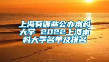 上海有哪些公办本科大学 2022上海本科大学名单及排名