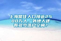 上海常住人口接近2500万人，外地人还有多少落户空间？