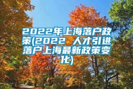 2022年上海落户政策(2022 人才引进落户上海最新政策变化)