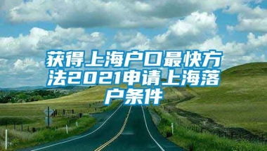 获得上海户口最快方法2021申请上海落户条件