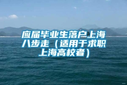 应届毕业生落户上海八步走（适用于求职上海高校者）