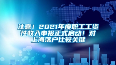 注意！2021年度职工工资性收入申报正式启动！对上海落户比较关键