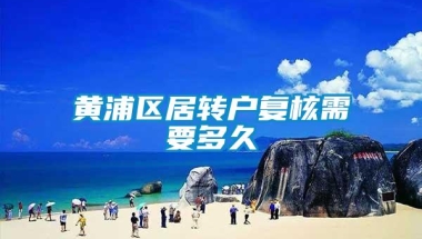 黄浦区居转户复核需要多久