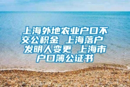 上海外地农业户口不交公积金 上海落户 发明人变更 上海市户口簿公证书