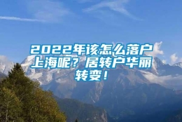 2022年该怎么落户上海呢？居转户华丽转变！