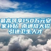 最高可享150万元安家补贴 南通放大招引进卫生人才