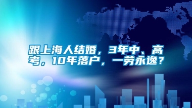 跟上海人结婚，3年中、高考，10年落户，一劳永逸？