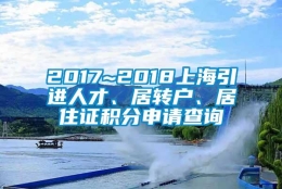 2017~2018上海引进人才、居转户、居住证积分申请查询