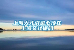 上海人才引进必须在上海交社保吗