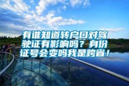 有谁知道转户口对驾驶证有影响吗？身份证号会变吗我是跨省！