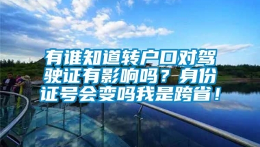 有谁知道转户口对驾驶证有影响吗？身份证号会变吗我是跨省！