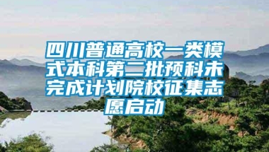 四川普通高校一类模式本科第二批预科未完成计划院校征集志愿启动