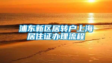 浦东新区居转户上海居住证办理流程