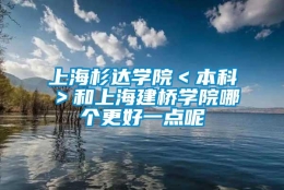 上海杉达学院＜本科＞和上海建桥学院哪个更好一点呢