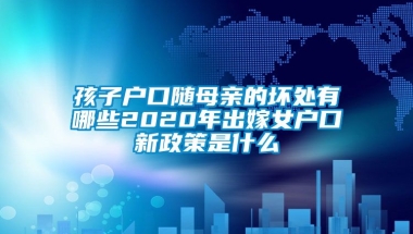 孩子户口随母亲的坏处有哪些2020年出嫁女户口新政策是什么