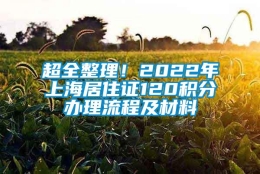 超全整理！2022年上海居住证120积分办理流程及材料