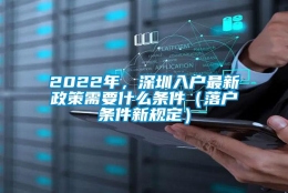 2022年，深圳入户最新政策需要什么条件（落户条件新规定）