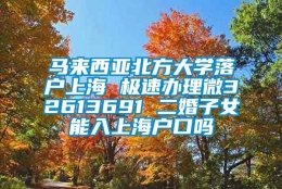 马来西亚北方大学落户上海 极速办理微32613691 二婚子女能入上海户口吗