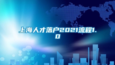 上海人才落户2021流程1.0