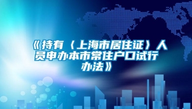 《持有〈上海市居住证〉人员申办本市常住户口试行办法》