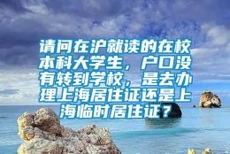 请问在沪就读的在校本科大学生，户口没有转到学校，是去办理上海居住证还是上海临时居住证？