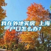 我在外地买房 上海户口怎么办？