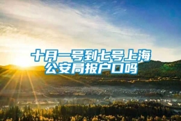 十月一号到七号上海公安局报户口吗