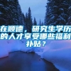 在顺德，研究生学历的人才享受哪些福利补贴？