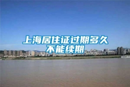 上海居住证过期多久不能续期