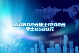 本科600元硕士1200元博士2500元