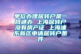 单位办理居转户是一网通办 上海居转户没有房产证 上海浦东新区申请居转户条件