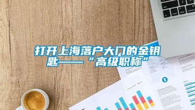 打开上海落户大门的金钥匙——“高级职称”