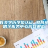 有关学历学位认证 教育部留学服务中心答疑解惑