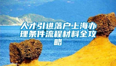 人才引进落户上海办理条件流程材料全攻略