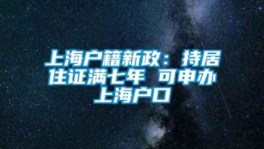 上海户籍新政：持居住证满七年 可申办上海户口