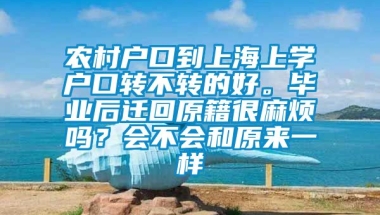 农村户口到上海上学户口转不转的好。毕业后迁回原籍很麻烦吗？会不会和原来一样