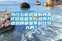 为什么听说体制内喜欢招应届生，然而我遇到的都是年龄比较大的？