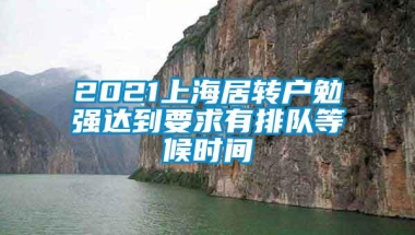 2021上海居转户勉强达到要求有排队等候时间