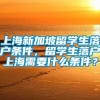 上海新加坡留学生落户条件，留学生落户上海需要什么条件？