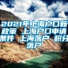 2021年上海户口新政策 上海户口申请条件 上海落户 积分落户