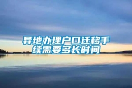 异地办理户口迁移手续需要多长时间