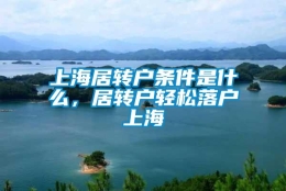 上海居转户条件是什么，居转户轻松落户上海