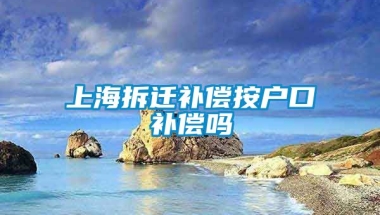 上海拆迁补偿按户口补偿吗