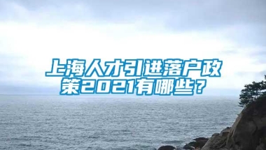 上海人才引进落户政策2021有哪些？