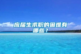 应届生求职的困难有哪些？