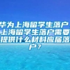 华为上海留学生落户，上海留学生落户需要提供什么材料应届落户？