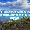 上海赴美留学生在落户条件(2022上海落户新政)