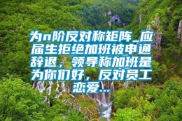 为n阶反对称矩阵_应届生拒绝加班被申通辞退，领导称加班是为你们好，反对员工恋爱...