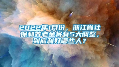 2022年1月份，浙江省社保和养老金将有5大调整，到底利好哪些人？