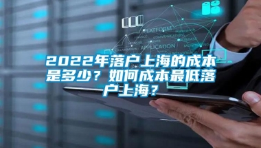 2022年落户上海的成本是多少？如何成本最低落户上海？